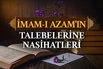 İmam Azam’ın talebelerine nasihatleri