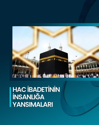 Hac İbadetinin İnsanlığa Yansımaları