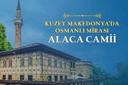 Alaca Camii hikayesi: Kuzey Makedonya’da Osmanlı Mirası