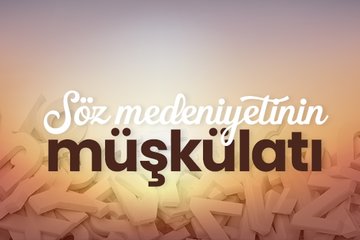 Söz medeniyetinin müşkülatı