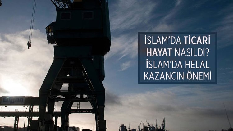İslam’da ticari hayat nasıldı? İslam’da helal kazancın önemi nedir?