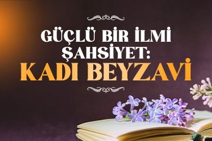 Güçlü bir ilmi şahsiyet: Kadı Beyzavi