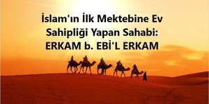 İslam’ın İlk Mektebine Ev Sahipliği Yapan Sahabi: Erkam b. Ebi’l Erkam