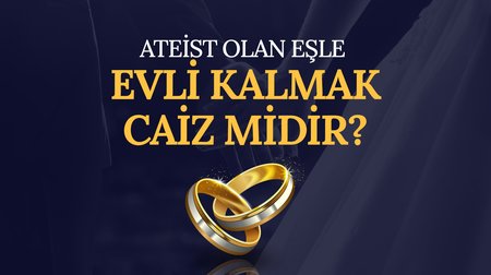 Ateist olan eşle evli kalmak caiz midir?