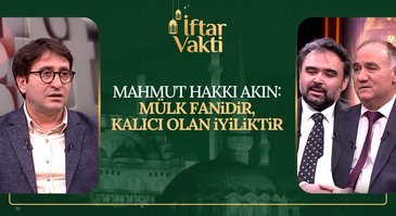 Mahmut Hakkı Akın: Mülk fanidir, kalıcı olan iyiliktir | İftar Vakti