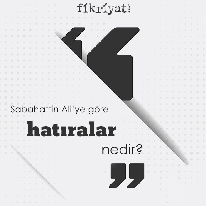 Sabahattin Ali’ye göre ‘hatıralar’ nedir?