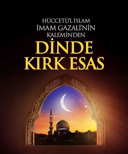 İmam Gazali’nin kaleminden dinde kırk esas