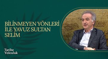 Bilinmeyen Yönleri İle Yavuz Sultan Selim I Tarihe Yolculuk