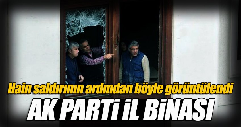 AK Parti İl Başkanlığı’nın saldırıdan sonra ki hali!
