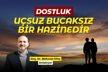 Mehmet Dinç: Dostluğun sınırı, hududu yoktur: Dostluk uçsuz bucaksız bir hazinedir