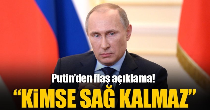 Putin: Kimse sağ kalmaz!
