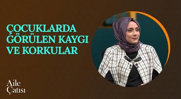 Çocuklarda Görülen Kaygı ve Korkular | Aile Çatısı