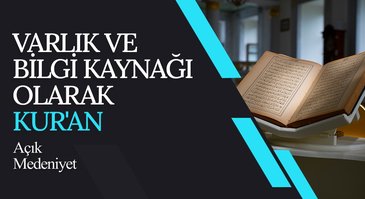 Varlık ve Bilgi Kaynağı Olarak Kur'an I Açık Medeniyet