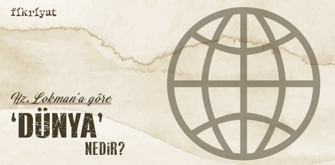 HZ. LOKMAN’A GÖRE ‘DÜNYA’ NEDİR?