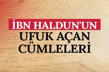 İbn Haldun’un ufuk açan cümleleri