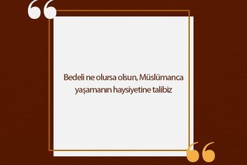 Bedeli ne olursa olsun, Müslümanca yaşamanın haysiyetine talibiz