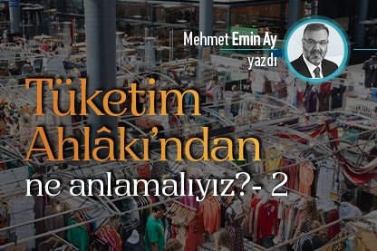 Tüketim Ahlâkı’ndan ne anlamalıyız?- 2