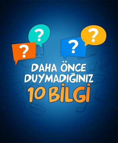 Daha önce duymadığınız 10 bilgi