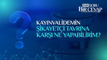 Kayınvalidemin şikayetçi tavrına karşı ne yapabilirim?