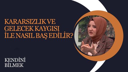 Kararsızlık Ve Gelecek Kaygısı İle Nasıl Baş Edilir? I Kendini Bilmek