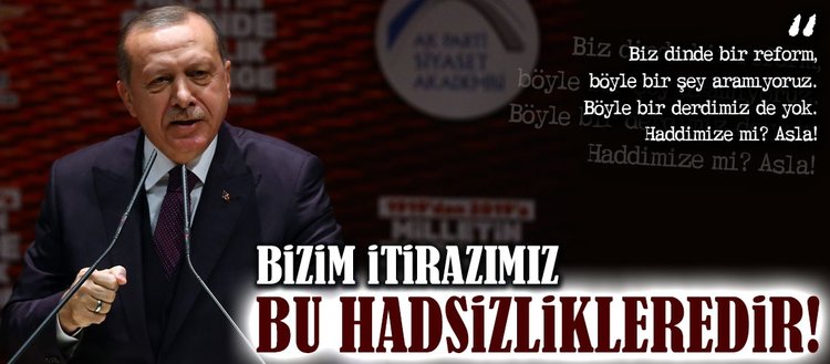 Erdoğan: Bizim itirazımız bu hadsizlikleredir!
