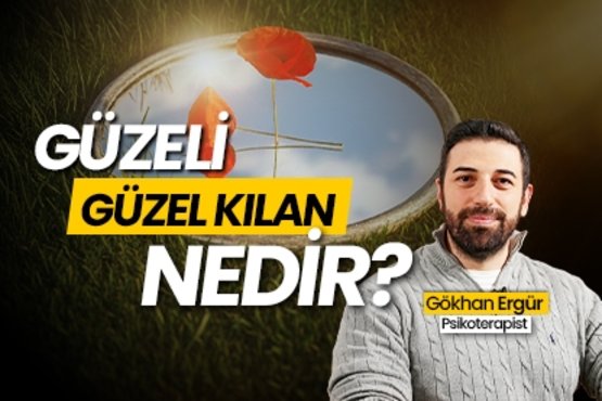 Psikoterapist Gökhan Ergür Anlatıyor: Güzeli Güzel Kılan Nedir? I İnsaniyet Namına