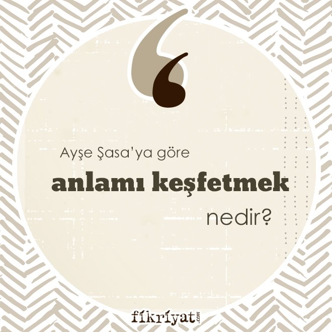 Ayşe Şasa’ya göre ‘anlamı keşfetmek’ nedir?