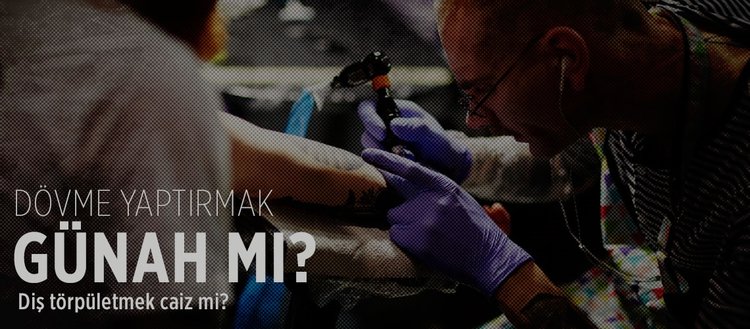 Dovme Yaptirmak Gunah Midir Dis Torpuletmek Caiz Midir Kupe Takmak Haram Midir Fikriyat