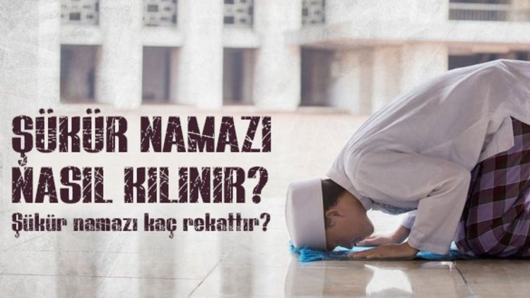 Şükür namazı nedir? Şükür namazı kaç rekat? Şükür namazı nasıl kılınır?