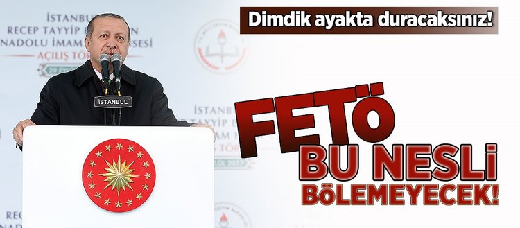 Erdoğan: Dimdik ayakta duracaksınız!
