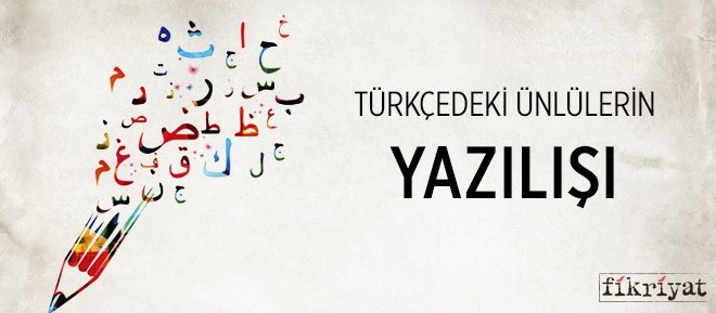 TÜRKÇEDEKİ ÜNLÜLERİN YAZILIŞI