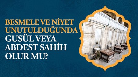 Besmele ve niyet unutulduğunda gusül veya abdest sahih olur mu?