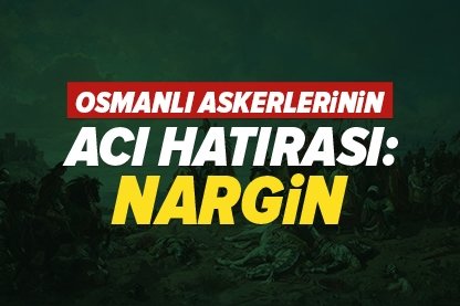 Osmanlı askerlerinin acı hatırası: Nargin