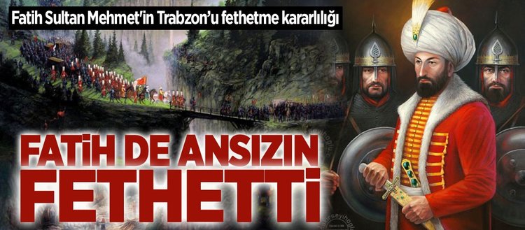 Fatih Sultan Mehmet In Trabzon U Fethetme Kararliligi Fikriyat Gazetesi