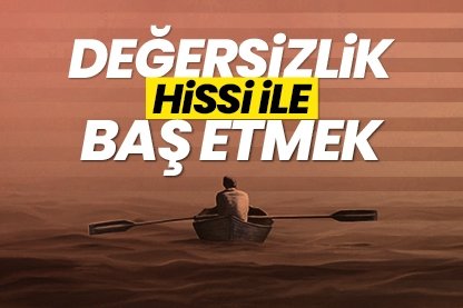 Değersizlik duygusu ile baş etmek
