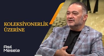 Koleksiyonerlik Üzerine | Asıl Mesele