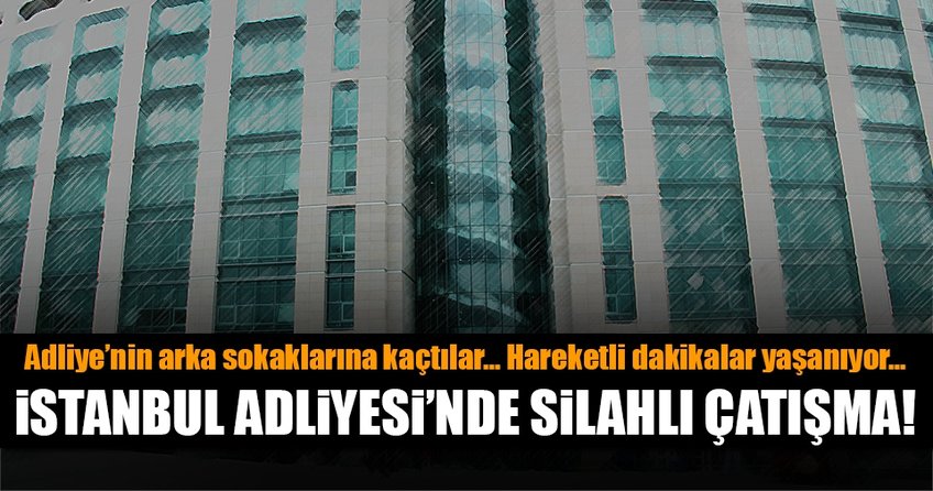 İstanbul Adliyesi’nde silahlı çatışma!