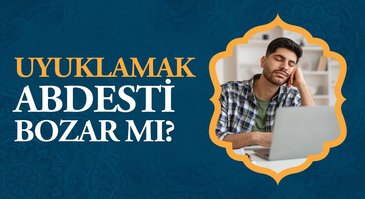 Uyuklamak abdesti bozar mı?