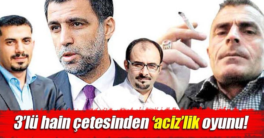 3’lü hain çetesinden ‘aciz’lik oyunu!