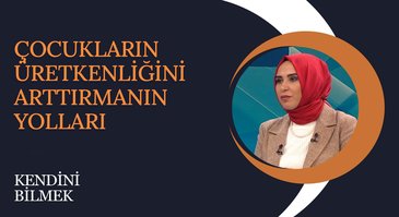 Çocukların Üretkenliğini Arttırmanın Yolları I Kendini Bilmek