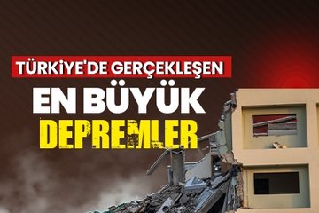 Türkiye’de gerçekleşen en büyük depremler