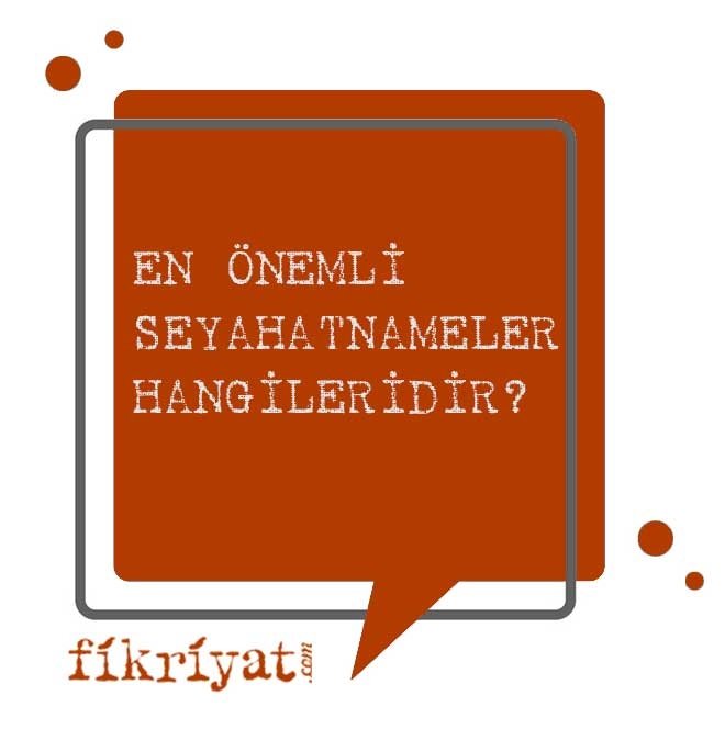 EN ÖNEMLİ SEYAHATNAMELER HANGİLERİDİR?