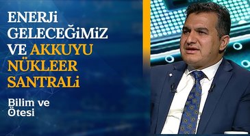 Enerji Geleceğimiz ve Akkuyu Nükleer Santrali | Bilim ve Ötesi